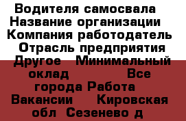 Водителя самосвала › Название организации ­ Компания-работодатель › Отрасль предприятия ­ Другое › Минимальный оклад ­ 90 000 - Все города Работа » Вакансии   . Кировская обл.,Сезенево д.